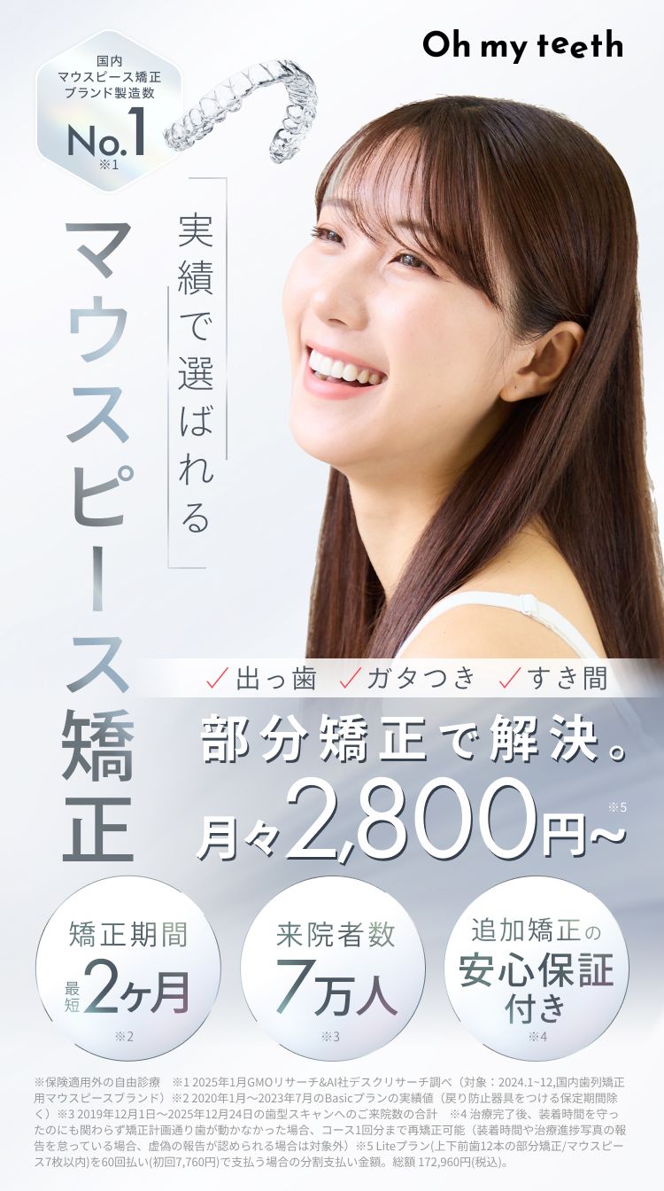 Oh my teeth(オーマイティース)、実績で選ばれるマウスピース矯正、出っ歯・ガタつき・すき間を部分矯正、総額15万円・月々2800円から、前歯だけなら矯正期間は最短2ヶ月